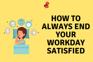 how to end your workday satisfied